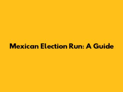 Mexican Election Run: A Guide