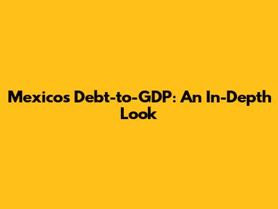 Mexico's Debt-to-GDP: An In-Depth Look