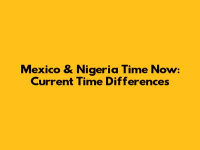 Mexico & Nigeria Time Now: Current Time Differences