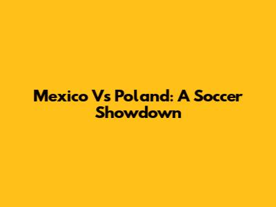 Mexico Vs Poland: A Soccer Showdown