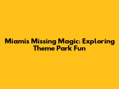 Miami's Missing Magic: Exploring Theme Park Fun