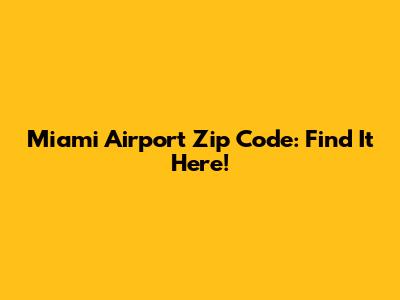 Miami Airport Zip Code: Find It Here!