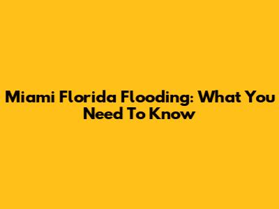 Miami Florida Flooding: What You Need To Know