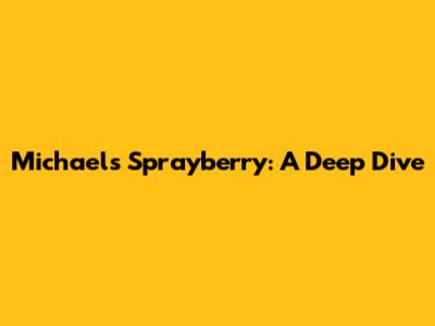 Michael's Sprayberry: A Deep Dive