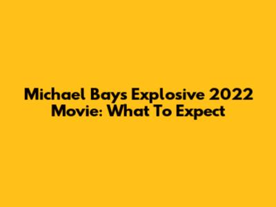 Michael Bay's Explosive 2022 Movie: What To Expect