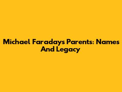 Michael Faraday's Parents: Names And Legacy