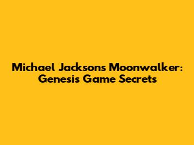 Michael Jackson's Moonwalker: Genesis Game Secrets