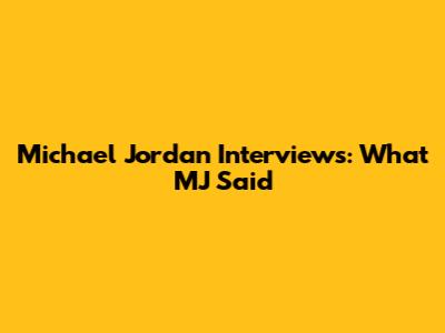 Michael Jordan Interviews: What MJ Said