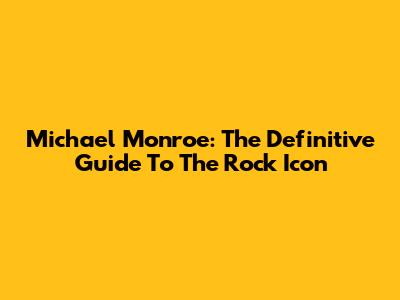 Michael Monroe: The Definitive Guide To The Rock Icon