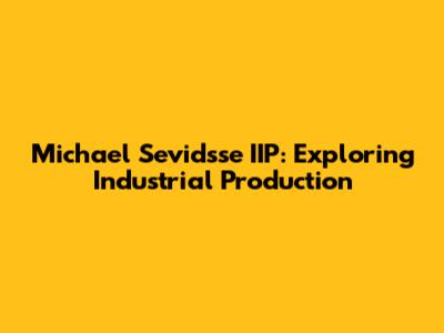 Michael Sevidsse IIP: Exploring Industrial Production