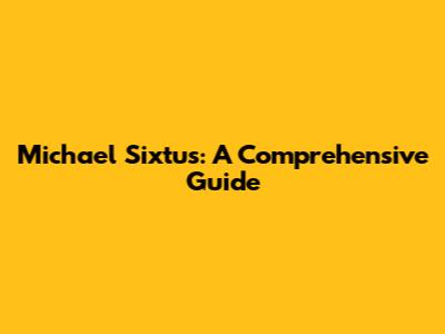Michael Sixtus: A Comprehensive Guide