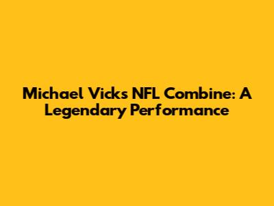 Michael Vick's NFL Combine: A Legendary Performance