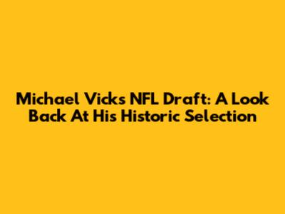 Michael Vick's NFL Draft: A Look Back At His Historic Selection