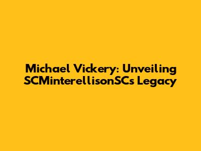 Michael Vickery: Unveiling SCMinterellisonSC's Legacy
