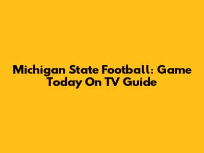 Michigan State Football: Game Today On TV Guide