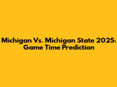 Michigan Vs. Michigan State 2025: Game Time Prediction