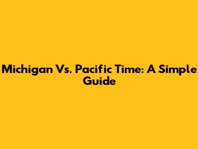 Michigan Vs. Pacific Time: A Simple Guide