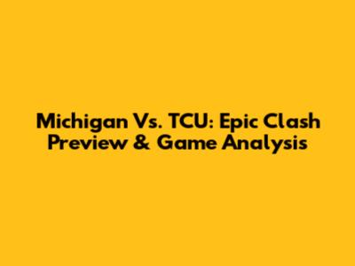 Michigan Vs. TCU: Epic Clash Preview & Game Analysis