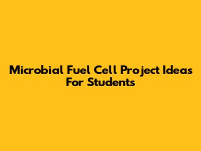 Microbial Fuel Cell Project Ideas For Students