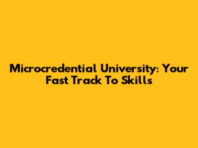 Microcredential University: Your Fast Track To Skills