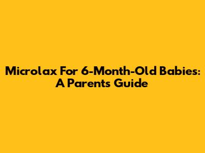 Microlax For 6-Month-Old Babies: A Parent's Guide