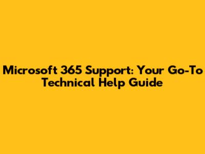 Microsoft 365 Support: Your Go-To Technical Help Guide