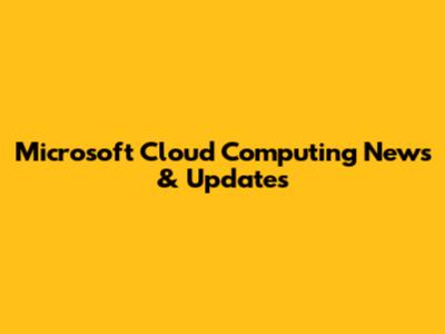 Microsoft Cloud Computing News & Updates