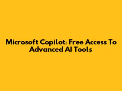 Microsoft Copilot: Free Access To Advanced AI Tools
