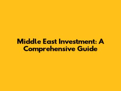 Middle East Investment: A Comprehensive Guide