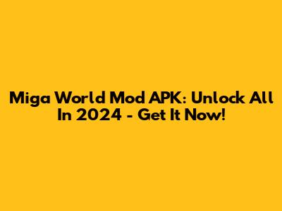 Miga World Mod APK: Unlock All In 2024 - Get It Now!