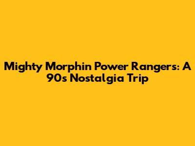 Mighty Morphin Power Rangers: A 90s Nostalgia Trip