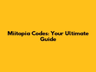 Miitopia Codes: Your Ultimate Guide