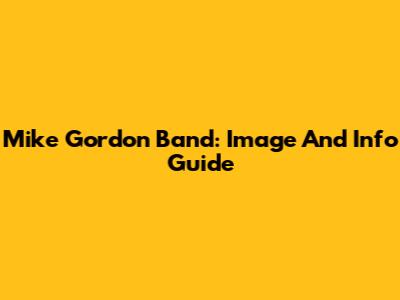 Mike Gordon Band: Image And Info Guide
