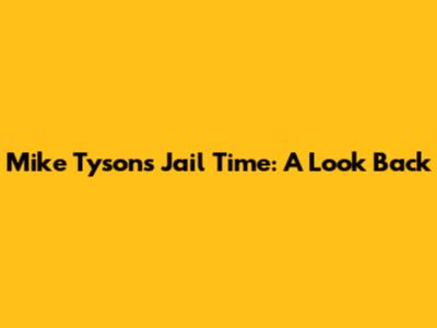 Mike Tyson's Jail Time: A Look Back