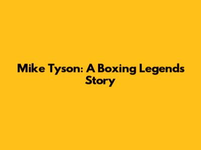 Mike Tyson: A Boxing Legend's Story