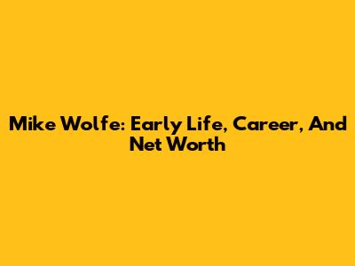 Mike Wolfe: Early Life, Career, And Net Worth