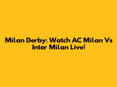 Milan Derby: Watch AC Milan Vs Inter Milan Live!