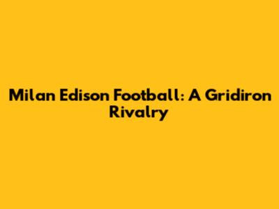 Milan Edison Football: A Gridiron Rivalry