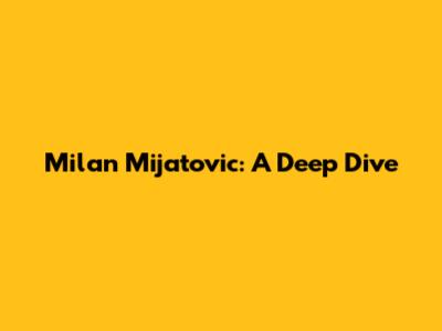 Milan Mijatovic: A Deep Dive