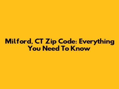 Milford, CT Zip Code: Everything You Need To Know
