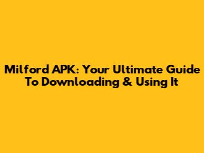 Milford APK: Your Ultimate Guide To Downloading & Using It