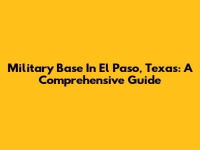 Military Base In El Paso, Texas: A Comprehensive Guide