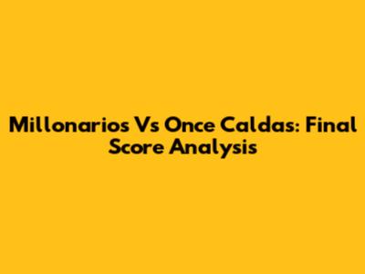 Millonarios Vs Once Caldas: Final Score Analysis