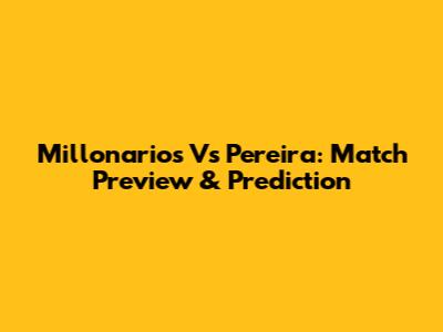 Millonarios Vs Pereira: Match Preview & Prediction