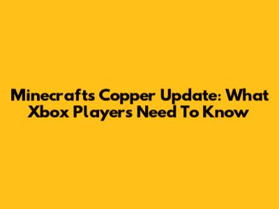 Minecraft's Copper Update: What Xbox Players Need To Know
