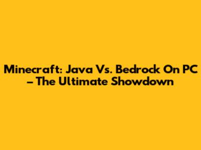 Minecraft: Java Vs. Bedrock On PC – The Ultimate Showdown