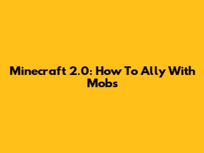 Minecraft 2.0: How To Ally With Mobs