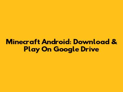 Minecraft Android: Download & Play On Google Drive