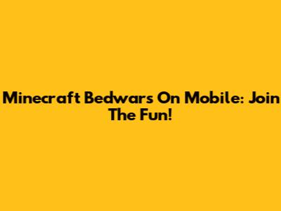Minecraft Bedwars On Mobile: Join The Fun!