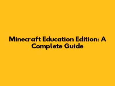 Minecraft Education Edition: A Complete Guide